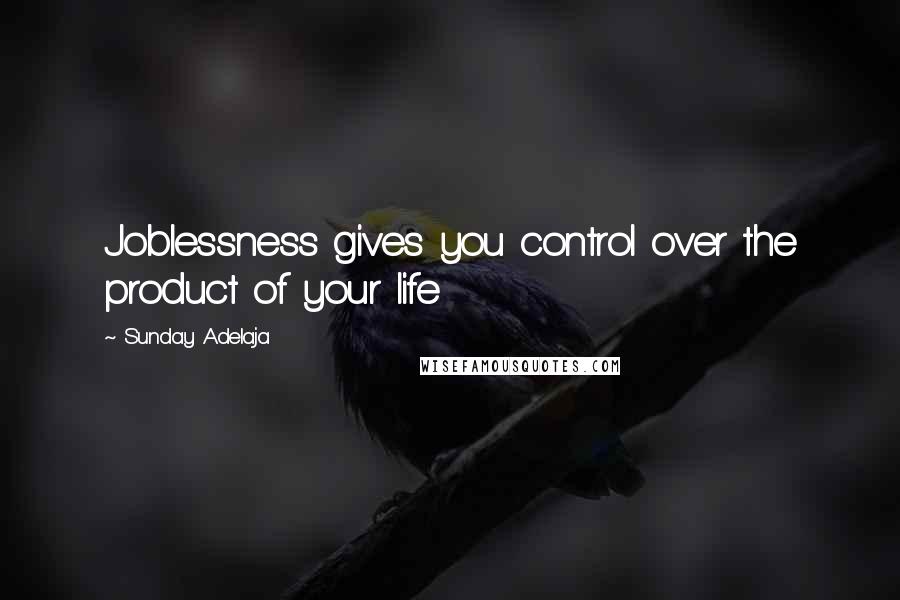 Sunday Adelaja Quotes: Joblessness gives you control over the product of your life