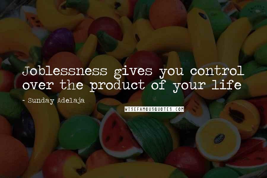 Sunday Adelaja Quotes: Joblessness gives you control over the product of your life