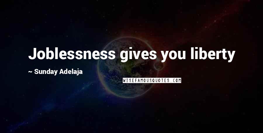 Sunday Adelaja Quotes: Joblessness gives you liberty