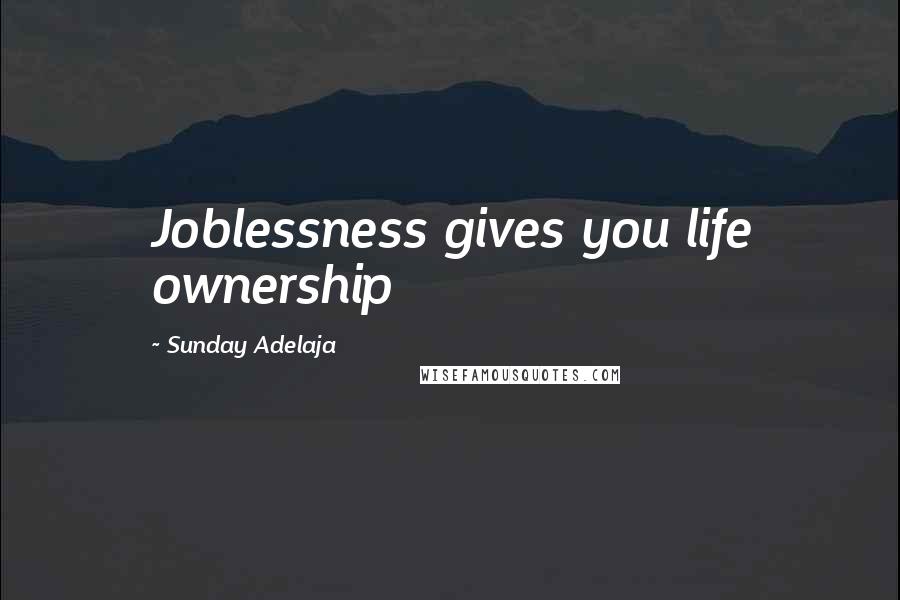 Sunday Adelaja Quotes: Joblessness gives you life ownership