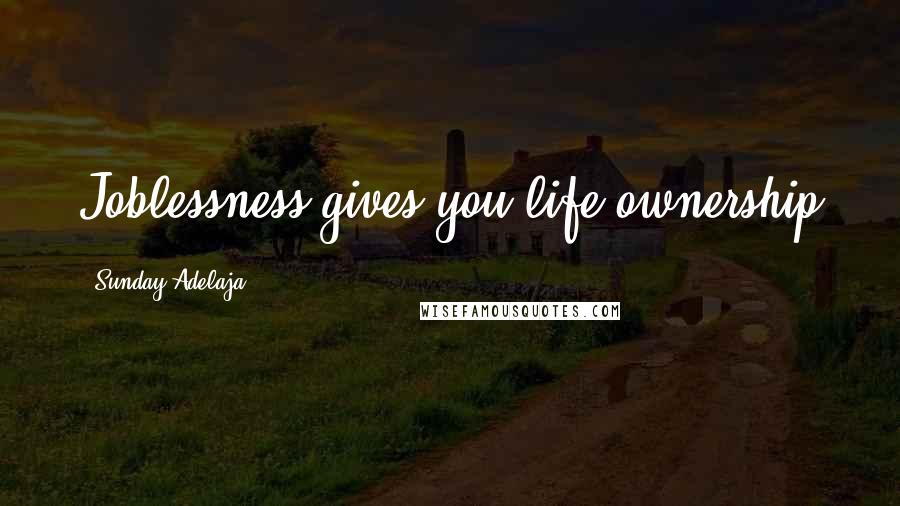 Sunday Adelaja Quotes: Joblessness gives you life ownership