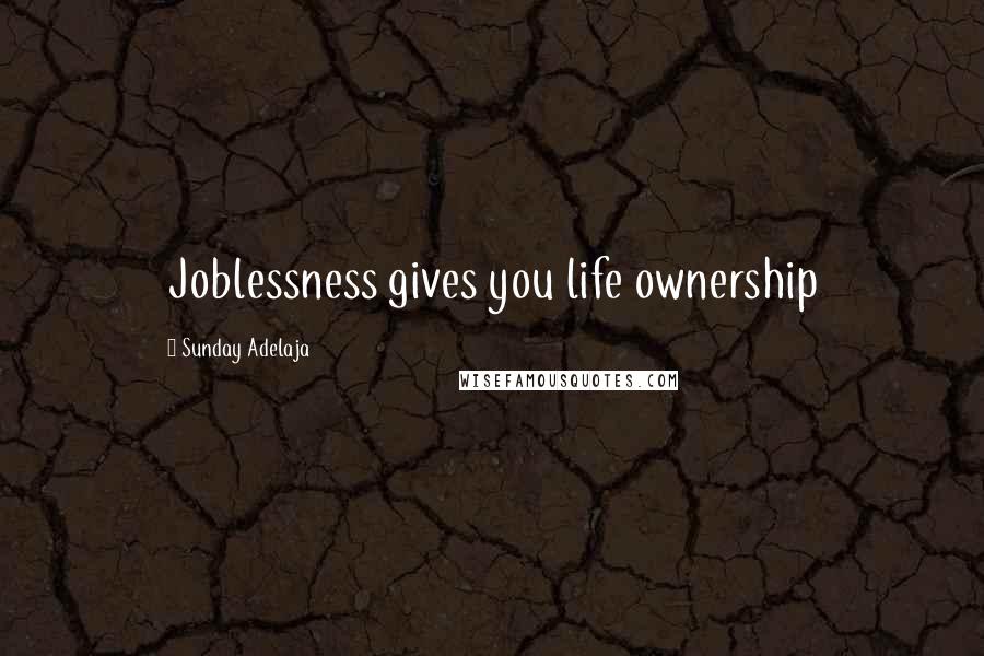Sunday Adelaja Quotes: Joblessness gives you life ownership