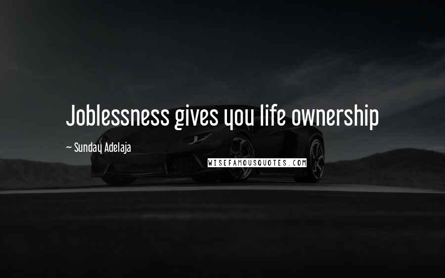 Sunday Adelaja Quotes: Joblessness gives you life ownership
