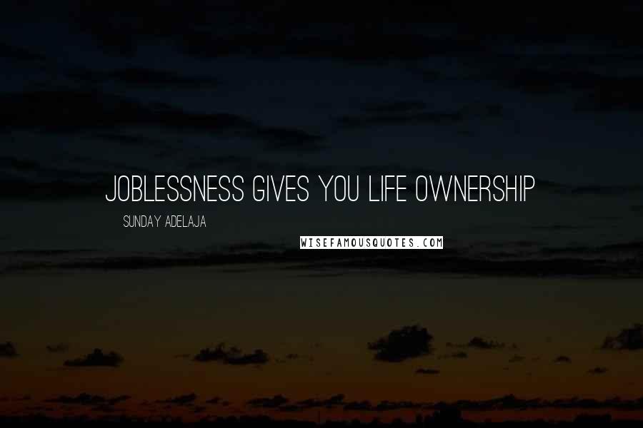 Sunday Adelaja Quotes: Joblessness gives you life ownership