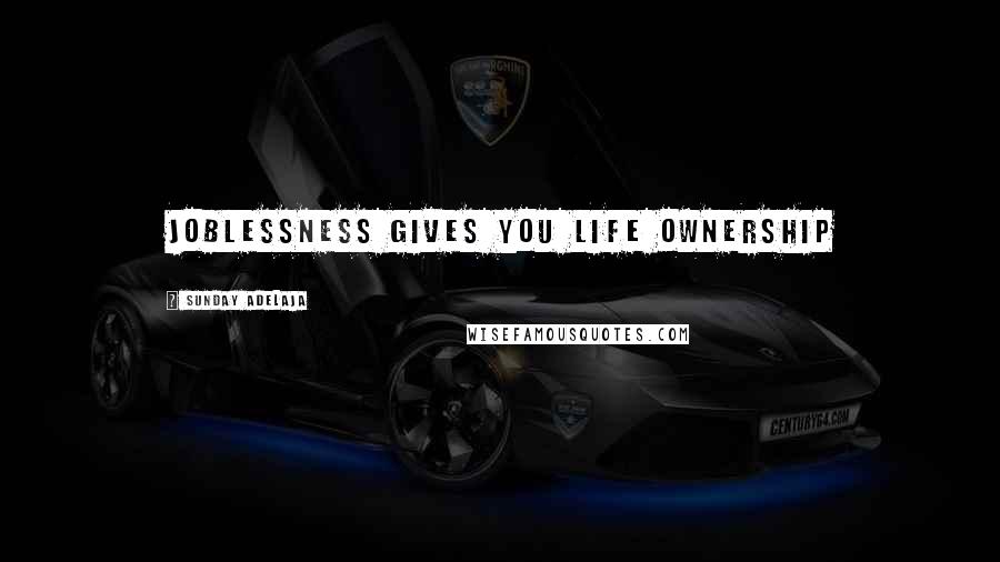 Sunday Adelaja Quotes: Joblessness gives you life ownership