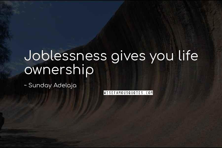 Sunday Adelaja Quotes: Joblessness gives you life ownership