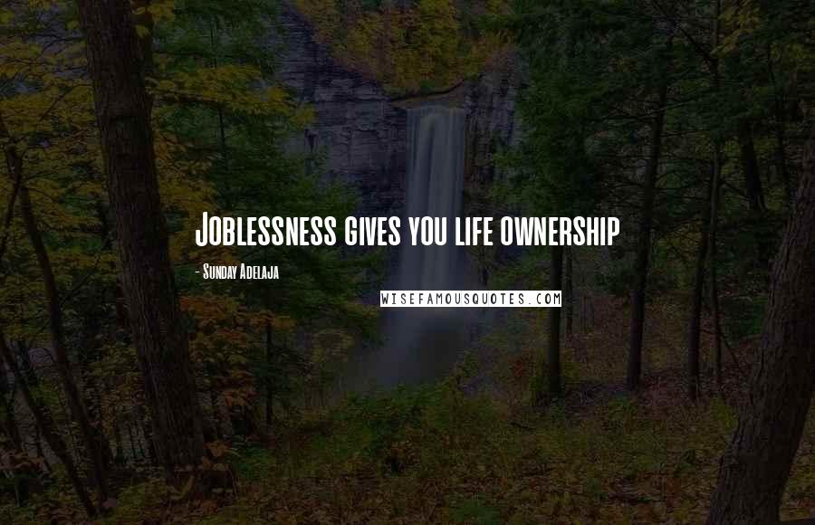 Sunday Adelaja Quotes: Joblessness gives you life ownership