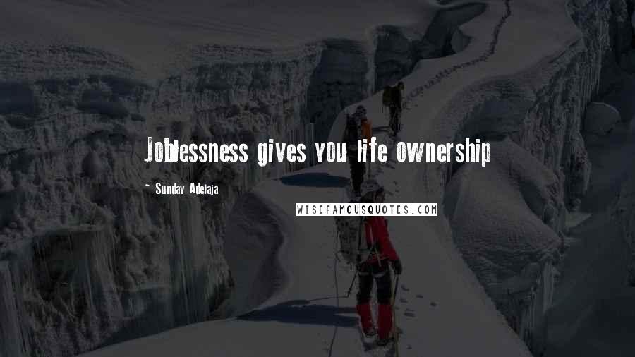 Sunday Adelaja Quotes: Joblessness gives you life ownership