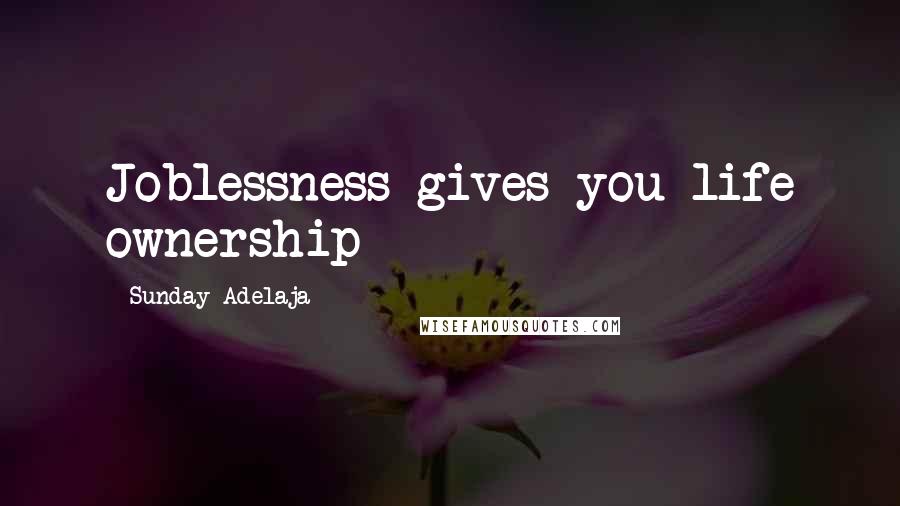 Sunday Adelaja Quotes: Joblessness gives you life ownership