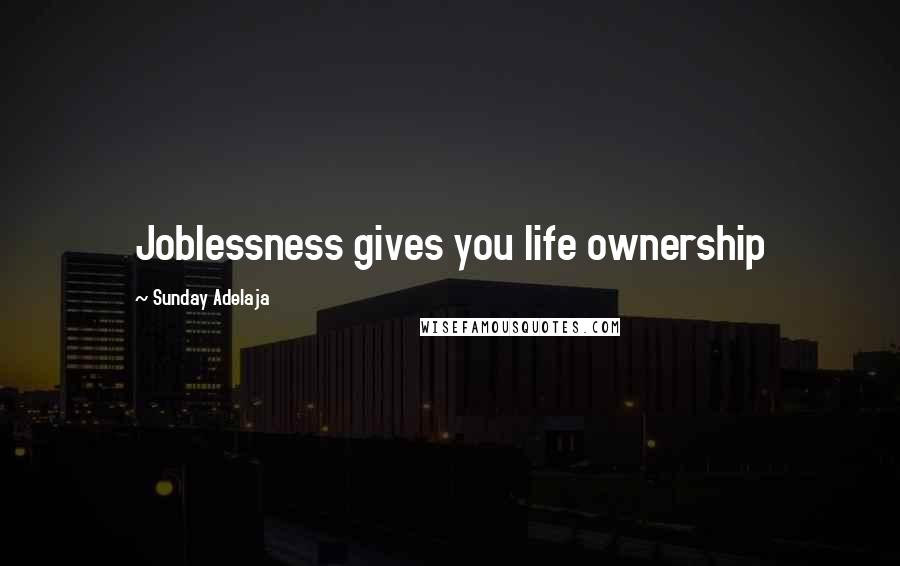 Sunday Adelaja Quotes: Joblessness gives you life ownership