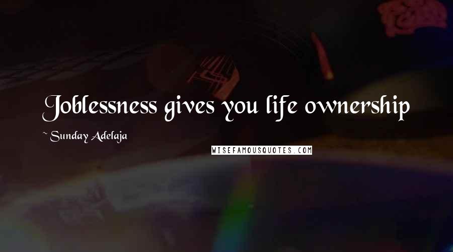 Sunday Adelaja Quotes: Joblessness gives you life ownership