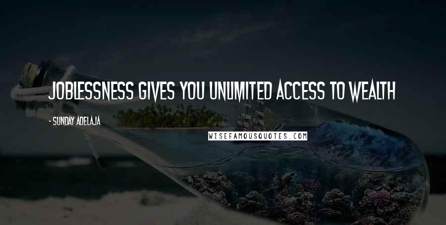 Sunday Adelaja Quotes: Joblessness gives you unlimited access to wealth