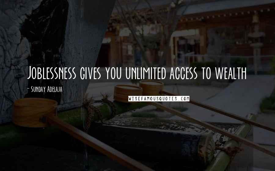 Sunday Adelaja Quotes: Joblessness gives you unlimited access to wealth