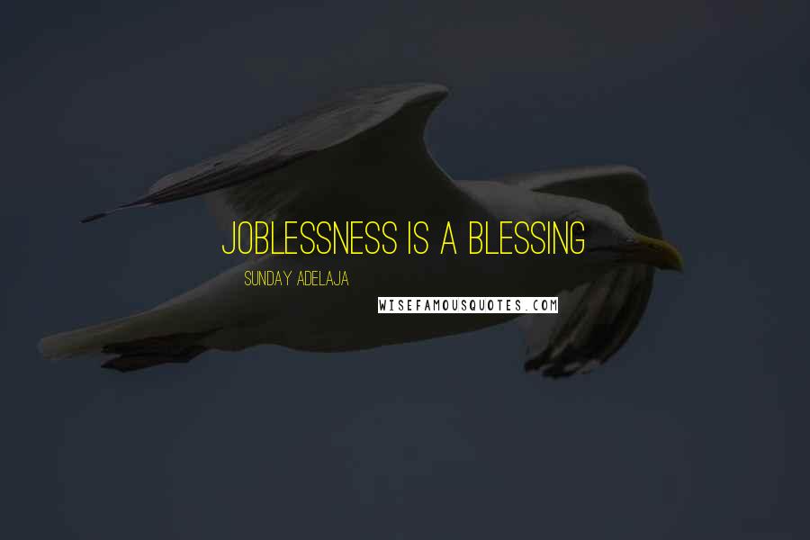 Sunday Adelaja Quotes: Joblessness is a blessing