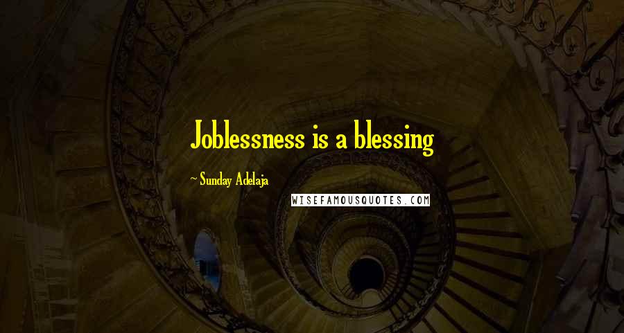 Sunday Adelaja Quotes: Joblessness is a blessing