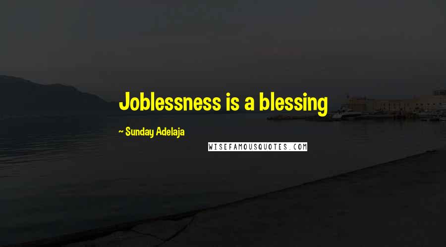 Sunday Adelaja Quotes: Joblessness is a blessing