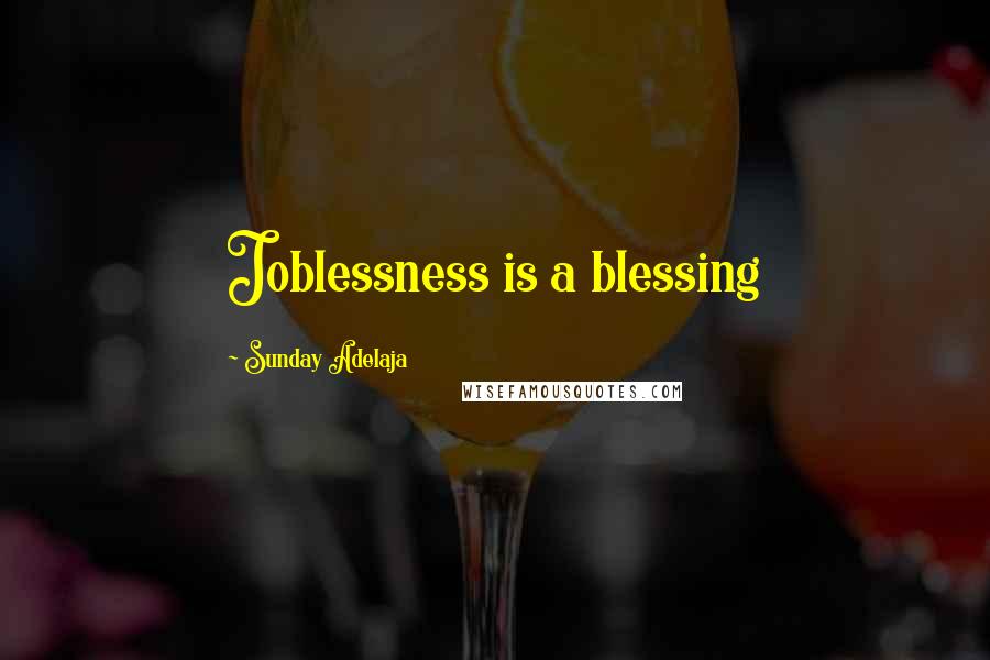 Sunday Adelaja Quotes: Joblessness is a blessing