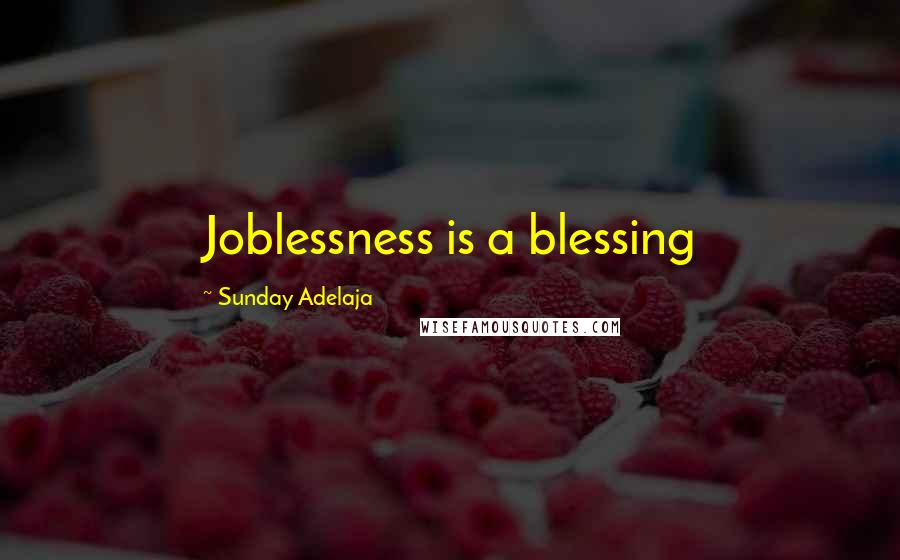 Sunday Adelaja Quotes: Joblessness is a blessing