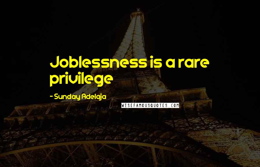 Sunday Adelaja Quotes: Joblessness is a rare privilege