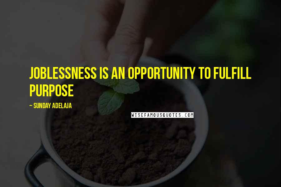 Sunday Adelaja Quotes: Joblessness is an opportunity to fulfill purpose