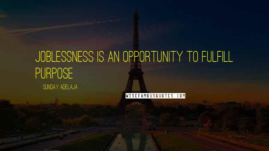 Sunday Adelaja Quotes: Joblessness is an opportunity to fulfill purpose