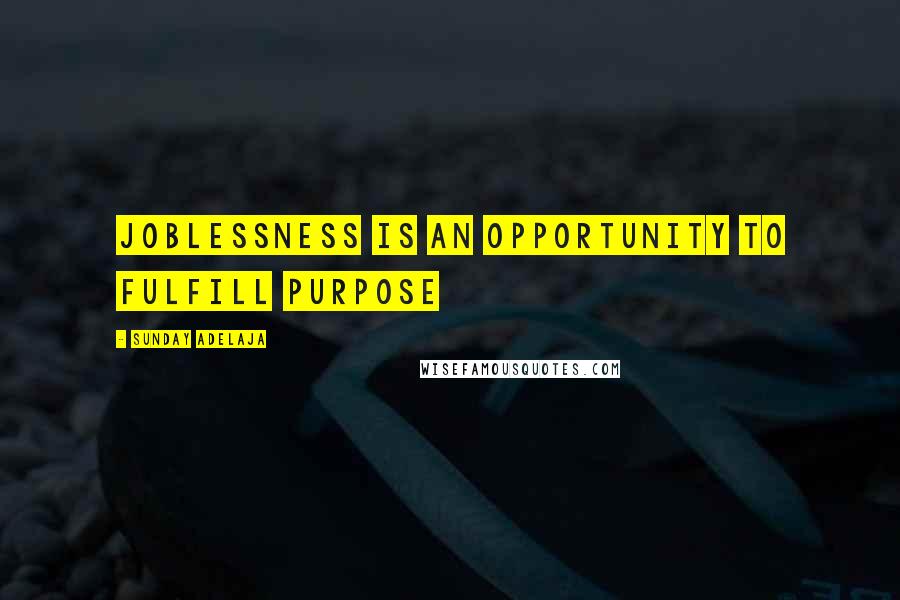 Sunday Adelaja Quotes: Joblessness is an opportunity to fulfill purpose