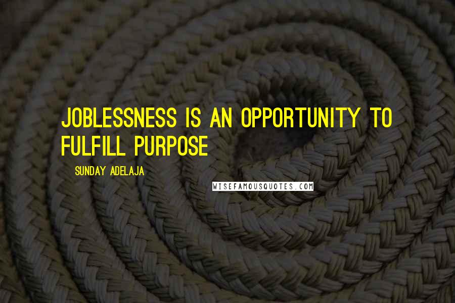 Sunday Adelaja Quotes: Joblessness is an opportunity to fulfill purpose