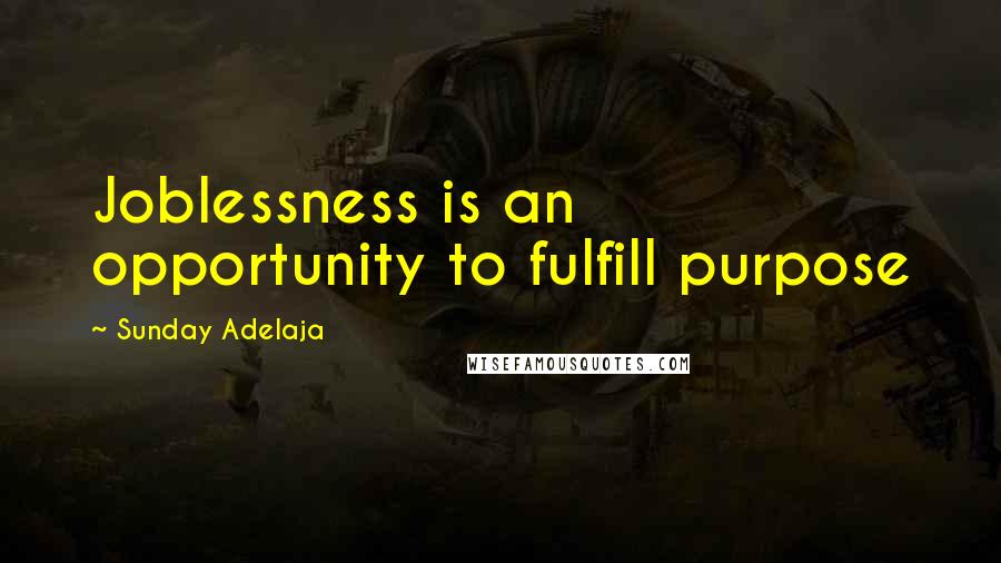 Sunday Adelaja Quotes: Joblessness is an opportunity to fulfill purpose