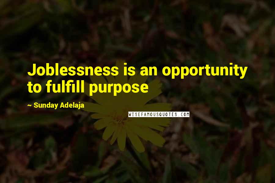 Sunday Adelaja Quotes: Joblessness is an opportunity to fulfill purpose