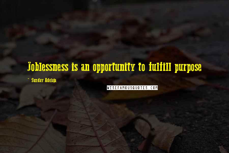 Sunday Adelaja Quotes: Joblessness is an opportunity to fulfill purpose