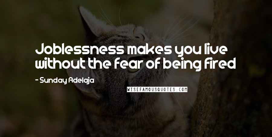 Sunday Adelaja Quotes: Joblessness makes you live without the fear of being fired