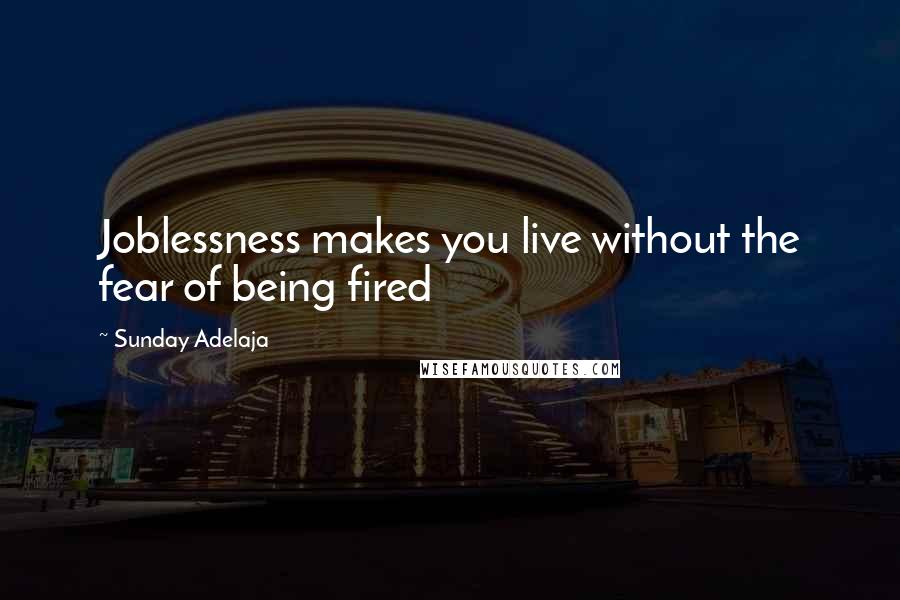 Sunday Adelaja Quotes: Joblessness makes you live without the fear of being fired