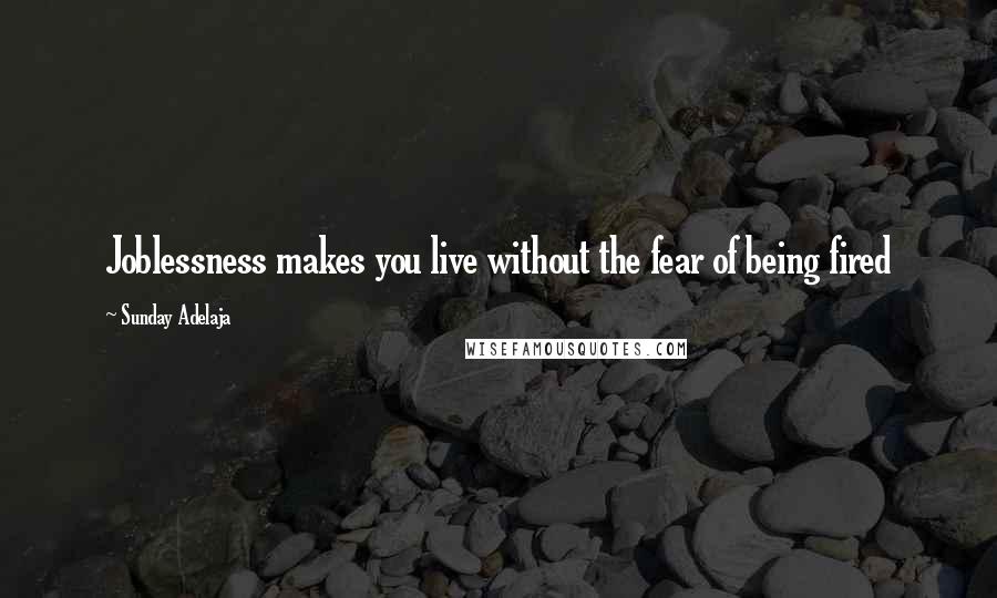 Sunday Adelaja Quotes: Joblessness makes you live without the fear of being fired