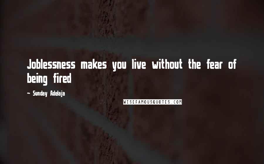 Sunday Adelaja Quotes: Joblessness makes you live without the fear of being fired