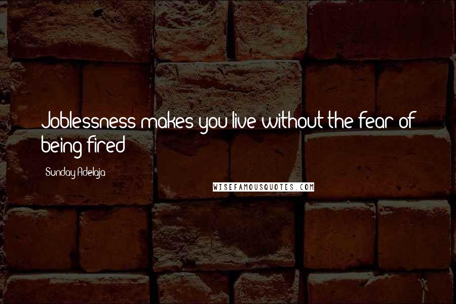 Sunday Adelaja Quotes: Joblessness makes you live without the fear of being fired