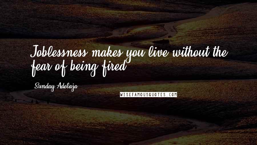 Sunday Adelaja Quotes: Joblessness makes you live without the fear of being fired