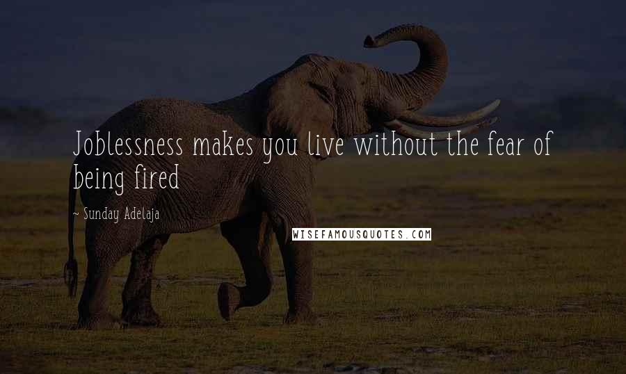 Sunday Adelaja Quotes: Joblessness makes you live without the fear of being fired