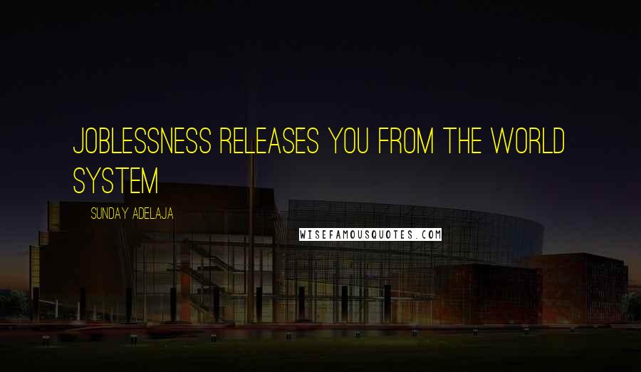 Sunday Adelaja Quotes: Joblessness releases you from the world system