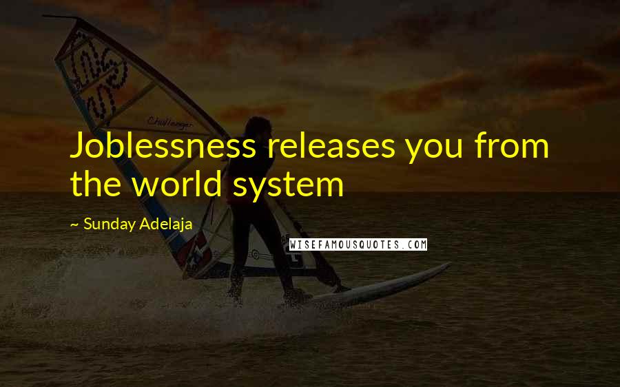 Sunday Adelaja Quotes: Joblessness releases you from the world system