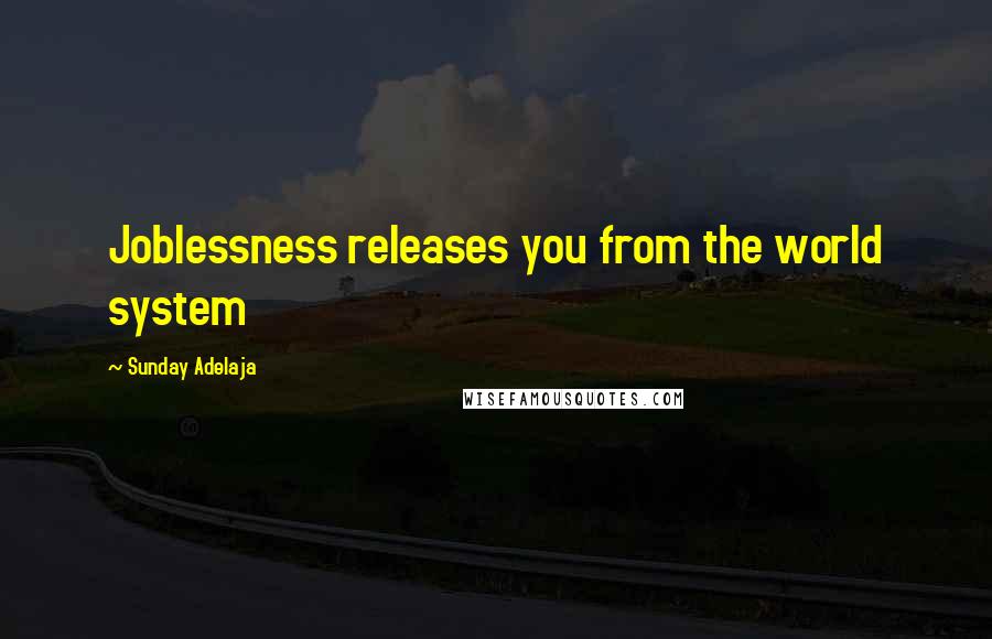 Sunday Adelaja Quotes: Joblessness releases you from the world system