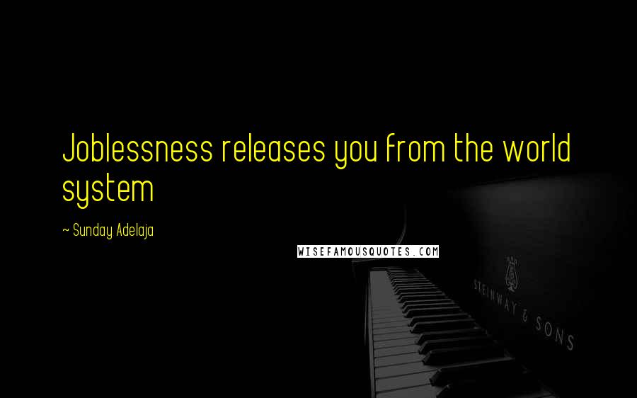 Sunday Adelaja Quotes: Joblessness releases you from the world system