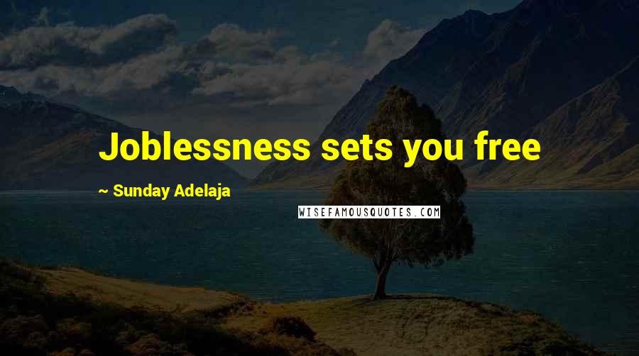 Sunday Adelaja Quotes: Joblessness sets you free
