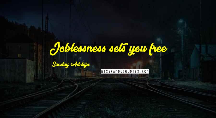 Sunday Adelaja Quotes: Joblessness sets you free