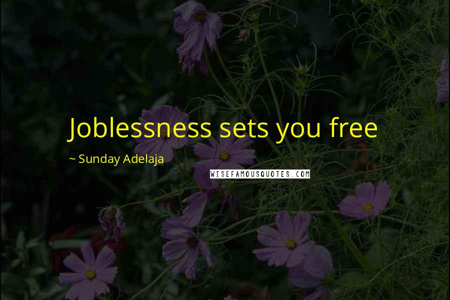 Sunday Adelaja Quotes: Joblessness sets you free