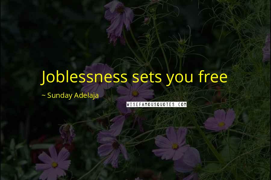 Sunday Adelaja Quotes: Joblessness sets you free