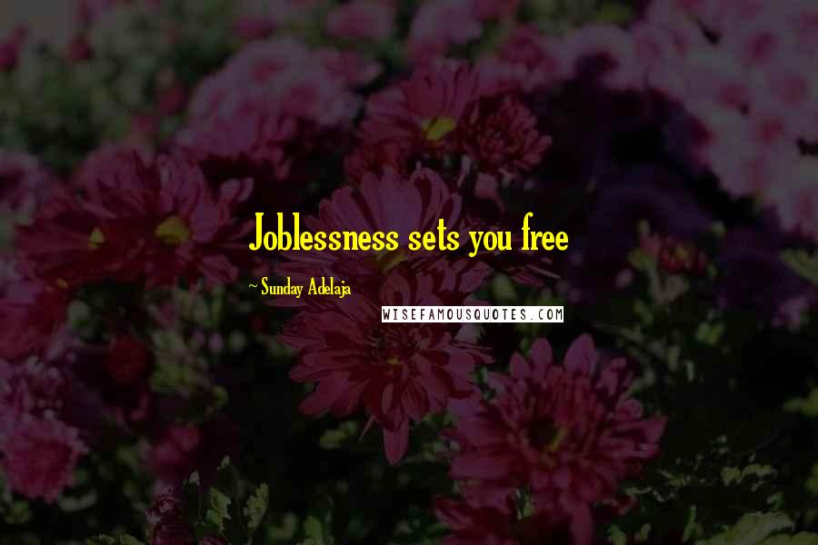 Sunday Adelaja Quotes: Joblessness sets you free