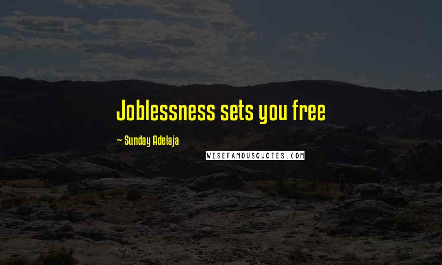 Sunday Adelaja Quotes: Joblessness sets you free