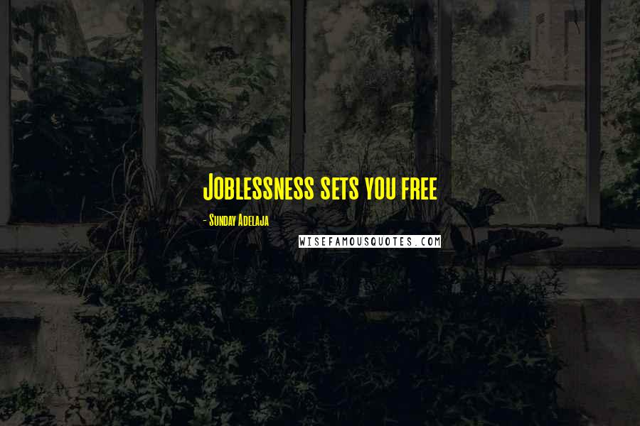 Sunday Adelaja Quotes: Joblessness sets you free