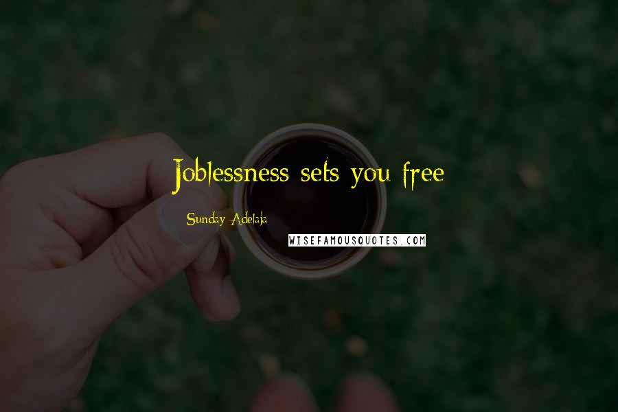 Sunday Adelaja Quotes: Joblessness sets you free