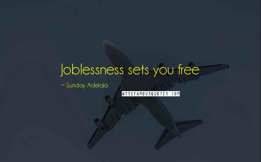 Sunday Adelaja Quotes: Joblessness sets you free